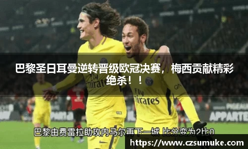 巴黎圣日耳曼逆转晋级欧冠决赛，梅西贡献精彩绝杀！！