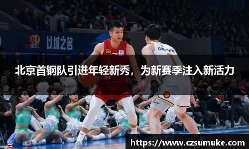 北京首钢队引进年轻新秀，为新赛季注入新活力
