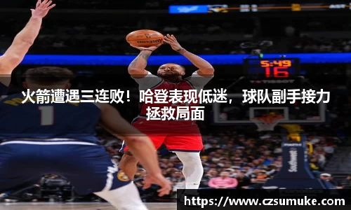 火箭遭遇三连败！哈登表现低迷，球队副手接力拯救局面
