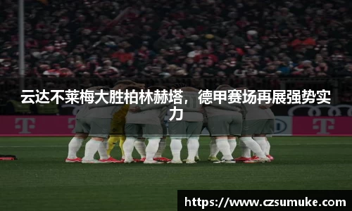 云达不莱梅大胜柏林赫塔，德甲赛场再展强势实力