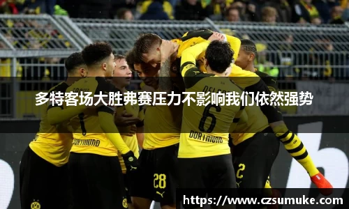 多特客场大胜弗赛压力不影响我们依然强势