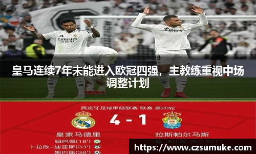皇马连续7年未能进入欧冠四强，主教练重视中场调整计划