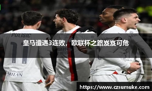 皇马遭遇3连败，欧联杯之路岌岌可危