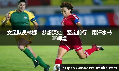 女足队员林娜：梦想深处，坚定前行，用汗水书写辉煌