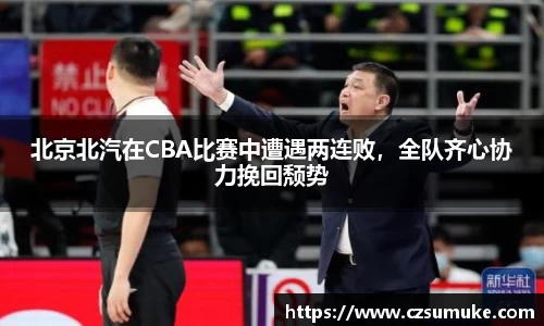 北京北汽在CBA比赛中遭遇两连败，全队齐心协力挽回颓势