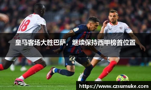皇马客场大胜巴萨，继续保持西甲榜首位置