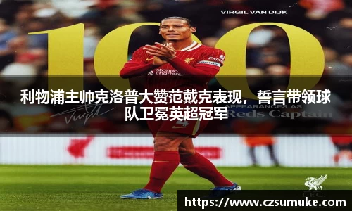 利物浦主帅克洛普大赞范戴克表现，誓言带领球队卫冕英超冠军