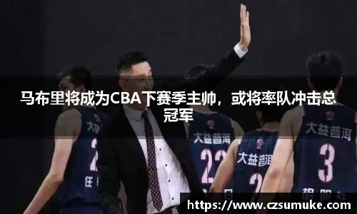马布里将成为CBA下赛季主帅，或将率队冲击总冠军