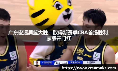 广东宏远男篮大胜，取得新赛季CBA首场胜利，豪取开门红