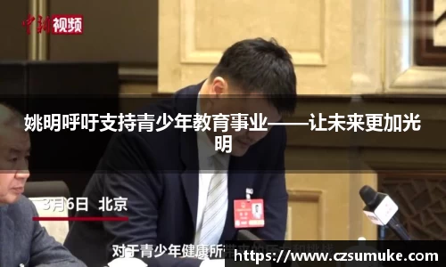姚明呼吁支持青少年教育事业——让未来更加光明