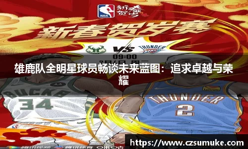 雄鹿队全明星球员畅谈未来蓝图：追求卓越与荣耀