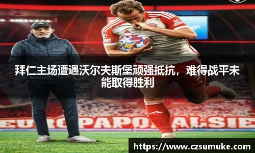 拜仁主场遭遇沃尔夫斯堡顽强抵抗，难得战平未能取得胜利