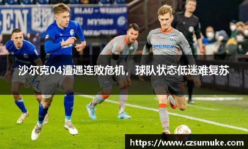 沙尔克04遭遇连败危机，球队状态低迷难复苏