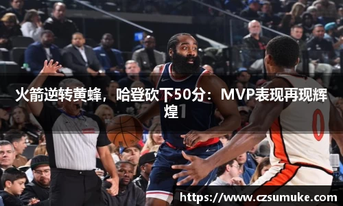 火箭逆转黄蜂，哈登砍下50分：MVP表现再现辉煌