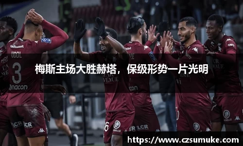 梅斯主场大胜赫塔，保级形势一片光明