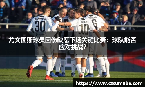尤文图斯球员因伤缺席下场关键比赛：球队能否应对挑战？