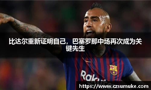 比达尔重新证明自己，巴塞罗那中场再次成为关键先生
