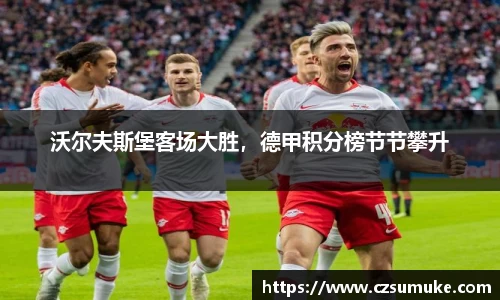 沃尔夫斯堡客场大胜，德甲积分榜节节攀升