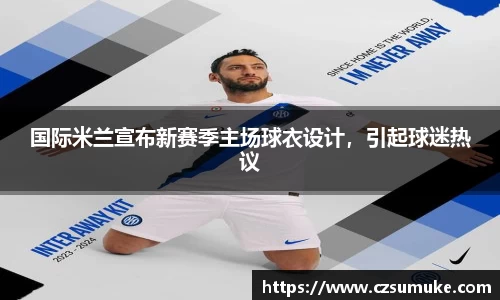 国际米兰宣布新赛季主场球衣设计，引起球迷热议