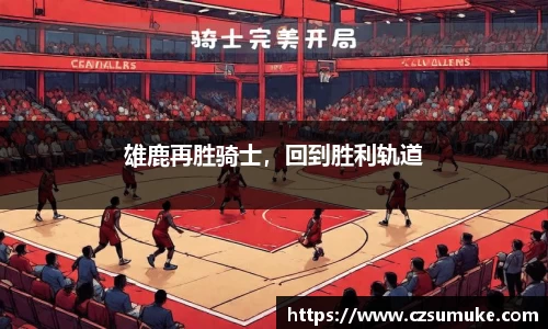 雄鹿再胜骑士，回到胜利轨道