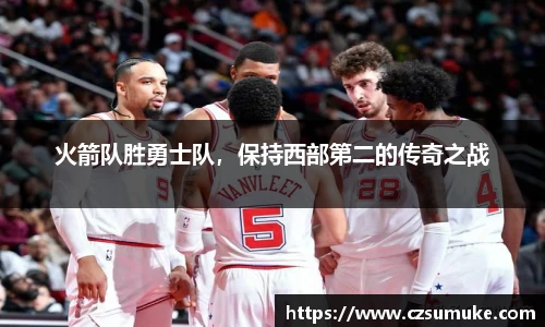 火箭队胜勇士队，保持西部第二的传奇之战
