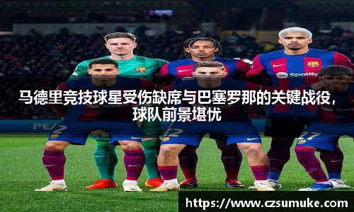 马德里竞技球星受伤缺席与巴塞罗那的关键战役，球队前景堪忧