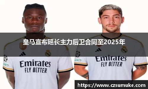 皇马宣布延长主力后卫合同至2025年