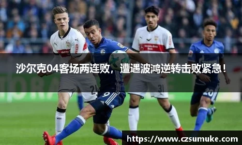 沙尔克04客场两连败，遭遇波鸿逆转击败紧急！