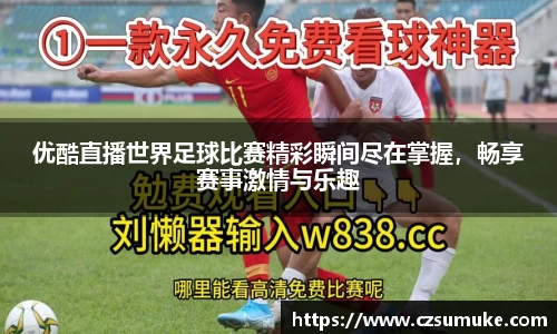 优酷直播世界足球比赛精彩瞬间尽在掌握，畅享赛事激情与乐趣