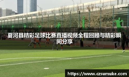 夏河县精彩足球比赛直播视频全程回顾与精彩瞬间分享