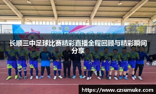 长顺三中足球比赛精彩直播全程回顾与精彩瞬间分享