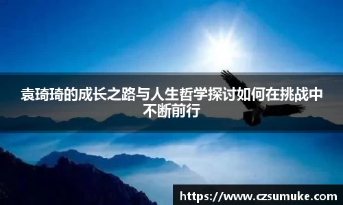 袁琦琦的成长之路与人生哲学探讨如何在挑战中不断前行