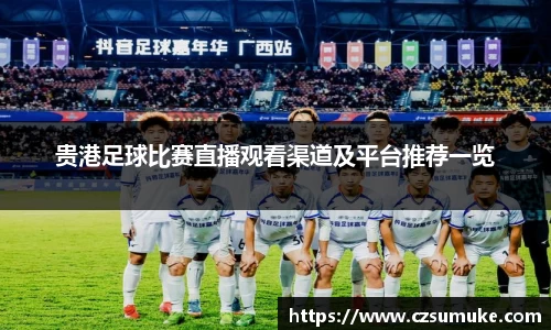 贵港足球比赛直播观看渠道及平台推荐一览