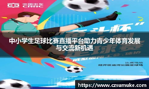 中小学生足球比赛直播平台助力青少年体育发展与交流新机遇