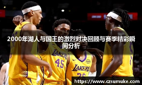 2000年湖人与国王的激烈对决回顾与赛季精彩瞬间分析