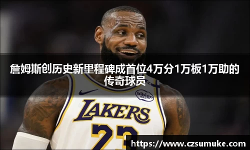 詹姆斯创历史新里程碑成首位4万分1万板1万助的传奇球员