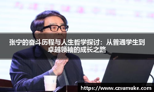 张宁的奋斗历程与人生哲学探讨：从普通学生到卓越领袖的成长之路