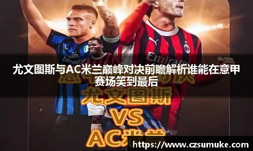 尤文图斯与AC米兰巅峰对决前瞻解析谁能在意甲赛场笑到最后
