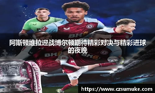 阿斯顿维拉迎战博尔顿期待精彩对决与精彩进球的夜晚