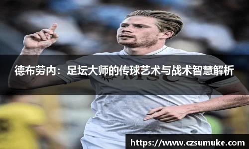 德布劳内：足坛大师的传球艺术与战术智慧解析